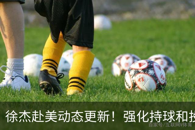 徐杰赴美动态更新！强化持球和投篮，期待进攻全面蜕变！